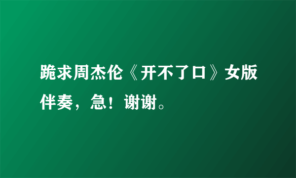 跪求周杰伦《开不了口》女版伴奏，急！谢谢。