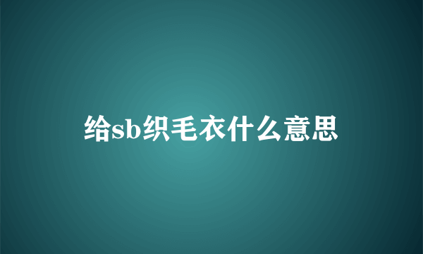 给sb织毛衣什么意思