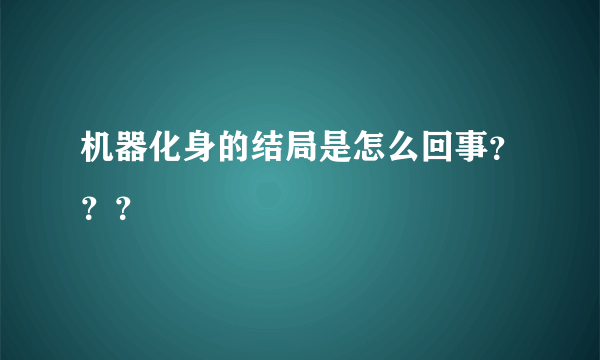 机器化身的结局是怎么回事？？？