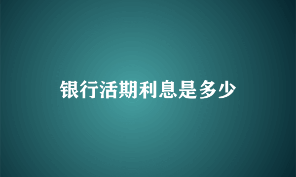 银行活期利息是多少