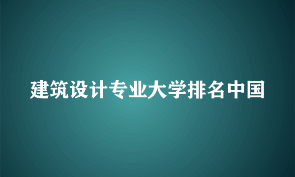 建筑设计专业大学排名中国