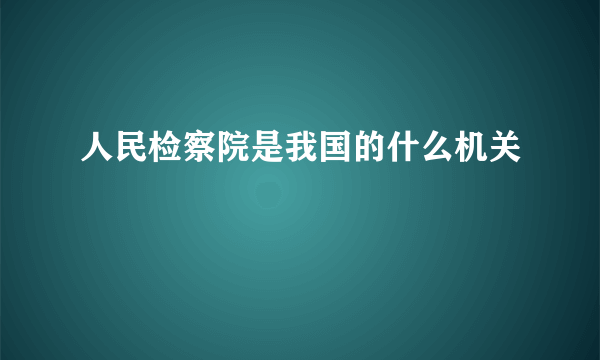 人民检察院是我国的什么机关