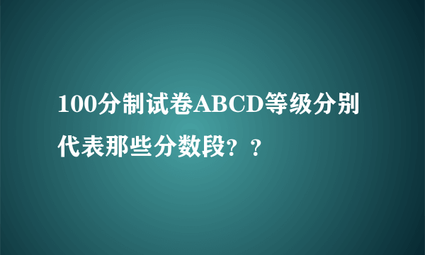 100分制试卷ABCD等级分别代表那些分数段？？