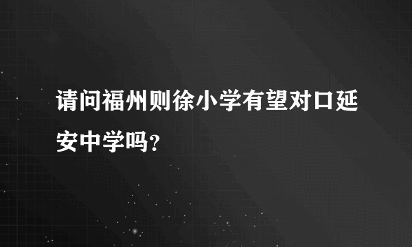 请问福州则徐小学有望对口延安中学吗？