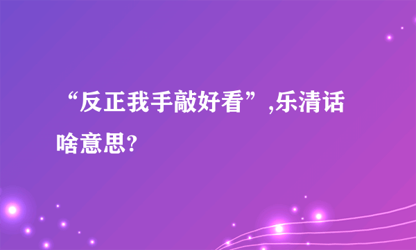 “反正我手敲好看”,乐清话啥意思?