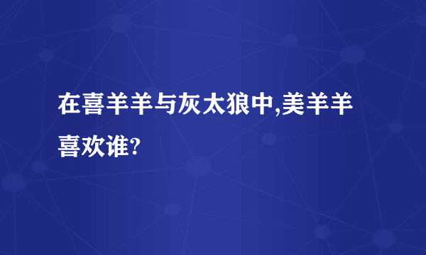 在喜羊羊与灰太狼中,美羊羊喜欢谁?