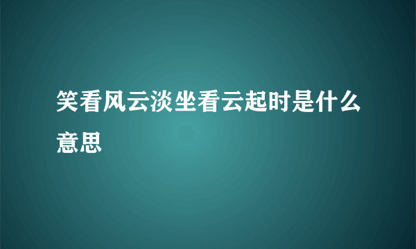 笑看风云淡坐看云起时是什么意思