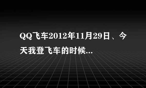 QQ飞车2012年11月29日、今天我登飞车的时候、看到了“看我够不够幸运”、就是送A车紫钻和宝石的