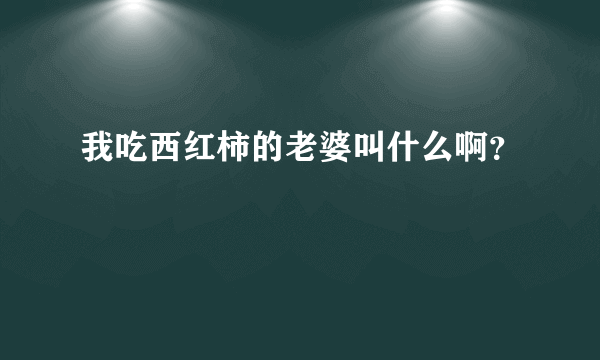 我吃西红柿的老婆叫什么啊？