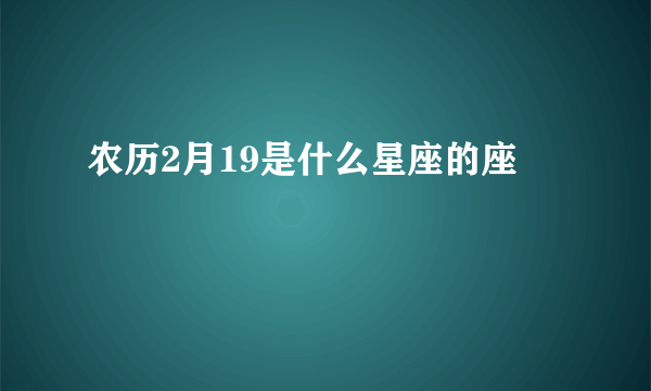 农历2月19是什么星座的座