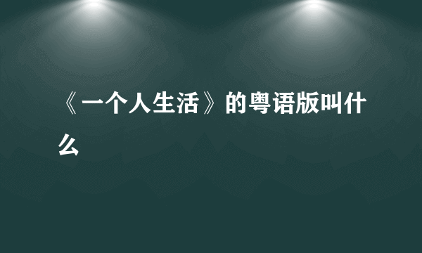 《一个人生活》的粤语版叫什么