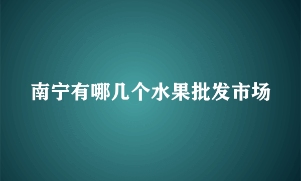 南宁有哪几个水果批发市场