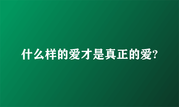 什么样的爱才是真正的爱?