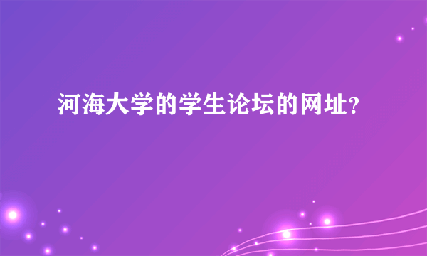 河海大学的学生论坛的网址？