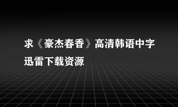 求《豪杰春香》高清韩语中字迅雷下载资源