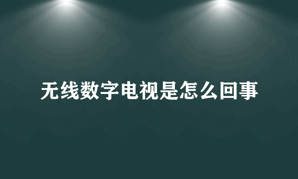 无线数字电视是怎么回事