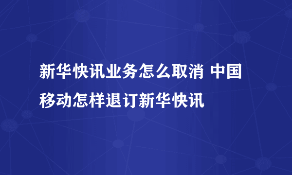 新华快讯业务怎么取消 中国移动怎样退订新华快讯