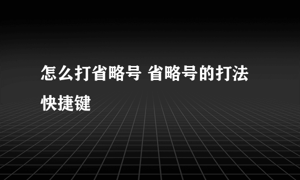 怎么打省略号 省略号的打法快捷键