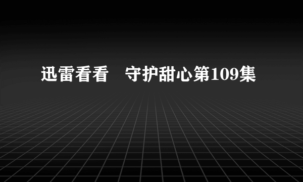 迅雷看看   守护甜心第109集