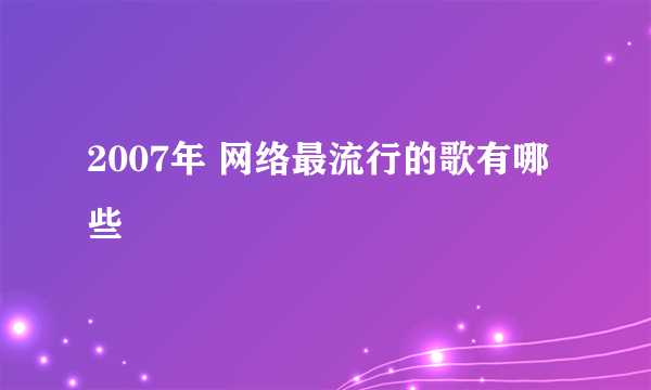 2007年 网络最流行的歌有哪些