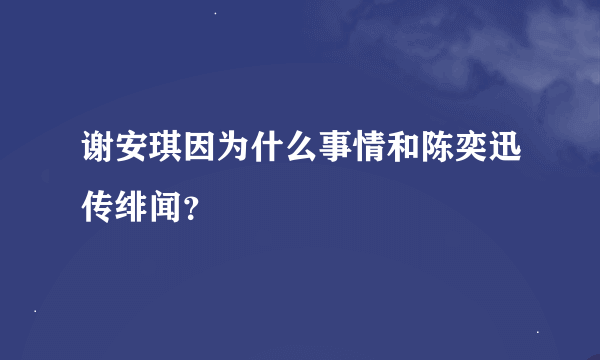 谢安琪因为什么事情和陈奕迅传绯闻？