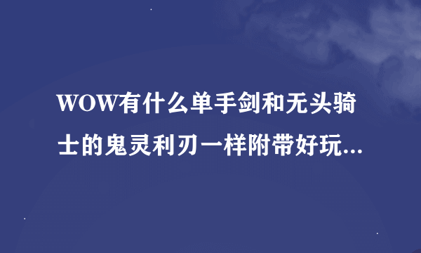 WOW有什么单手剑和无头骑士的鬼灵利刃一样附带好玩的属性。比如召唤南瓜士兵。