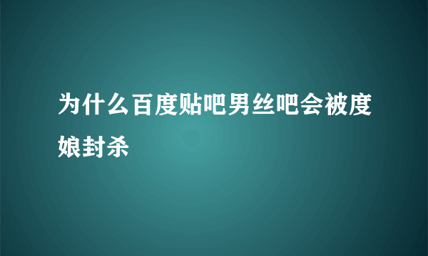 为什么百度贴吧男丝吧会被度娘封杀