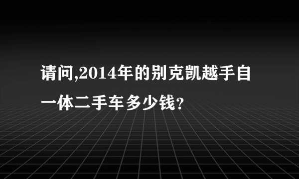 请问,2014年的别克凯越手自一体二手车多少钱？