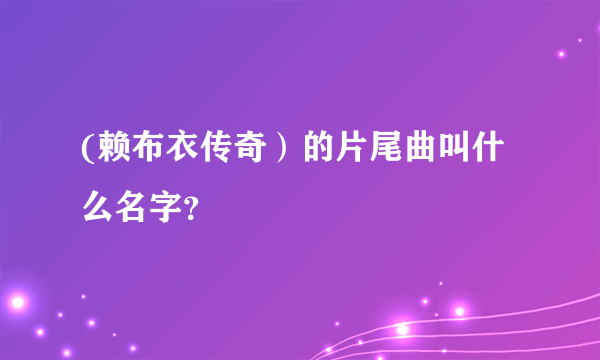 (赖布衣传奇）的片尾曲叫什么名字？