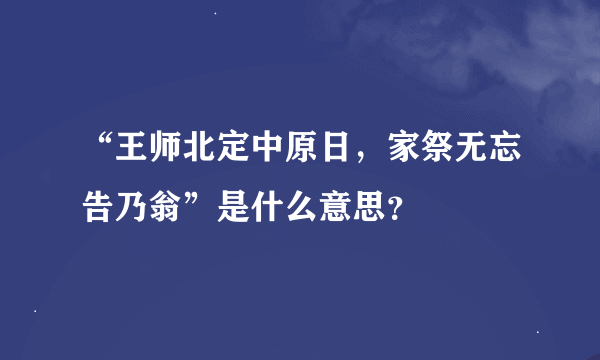 “王师北定中原日，家祭无忘告乃翁”是什么意思？