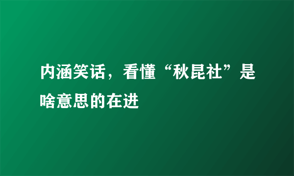 内涵笑话，看懂“秋昆社”是啥意思的在进