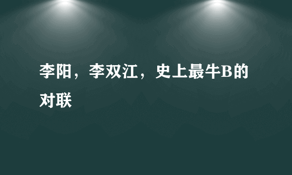 李阳，李双江，史上最牛B的对联