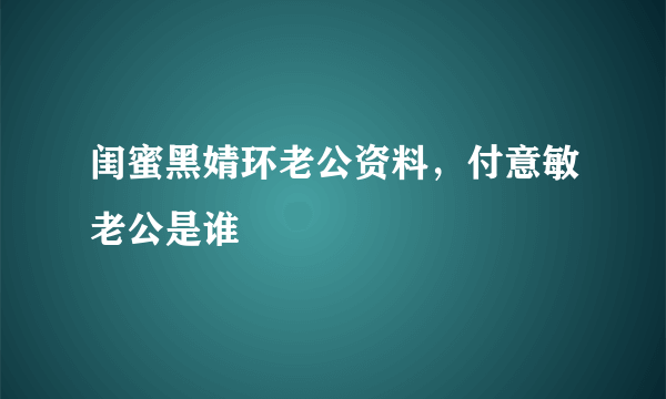 闺蜜黑婧环老公资料，付意敏老公是谁