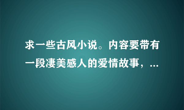 求一些古风小说。内容要带有一段凄美感人的爱情故事，但结局要美好，玄武的