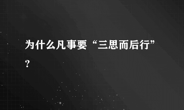 为什么凡事要“三思而后行”？