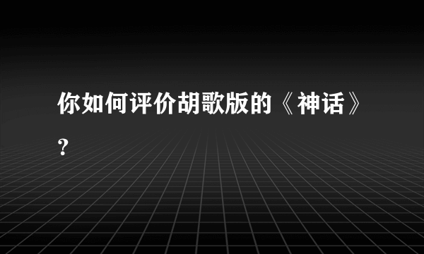 你如何评价胡歌版的《神话》？