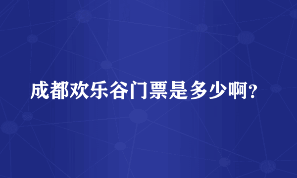 成都欢乐谷门票是多少啊？