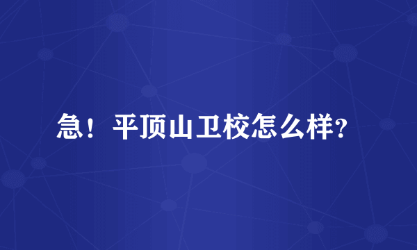 急！平顶山卫校怎么样？