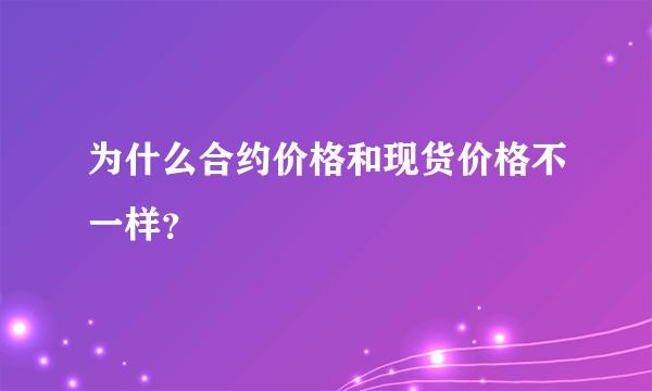 为什么合约价格和现货价格不一样？