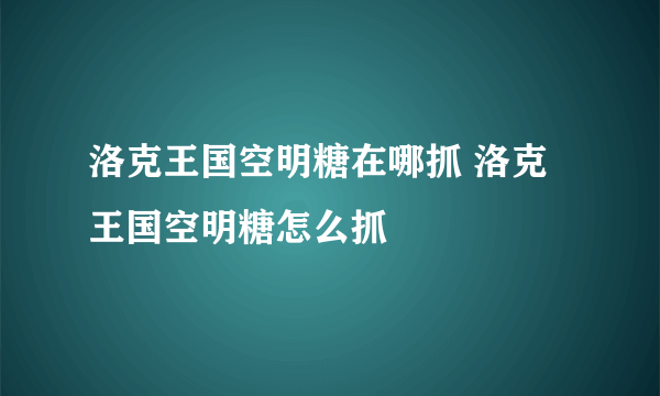 洛克王国空明糖在哪抓 洛克王国空明糖怎么抓