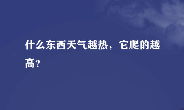 什么东西天气越热，它爬的越高？