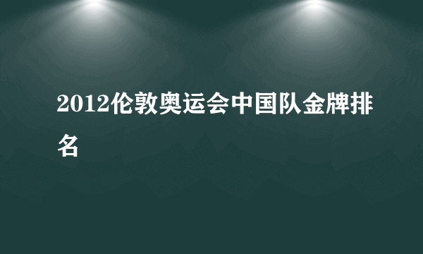 2012伦敦奥运会中国队金牌排名