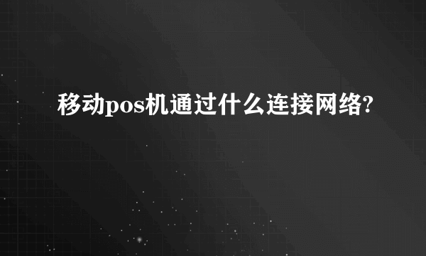 移动pos机通过什么连接网络?