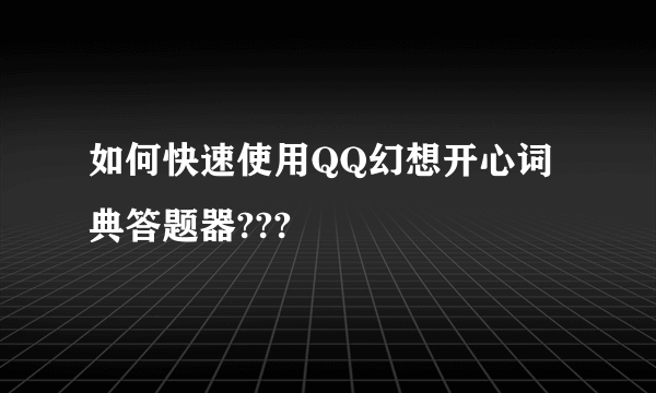 如何快速使用QQ幻想开心词典答题器???