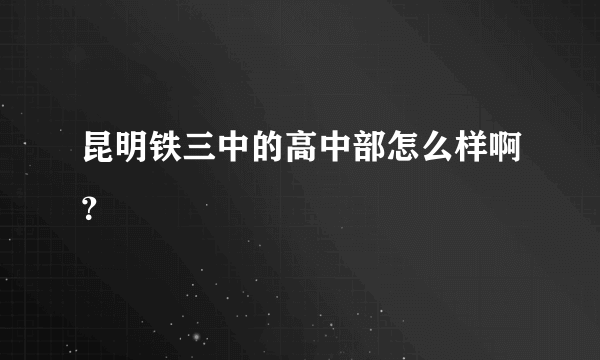 昆明铁三中的高中部怎么样啊？