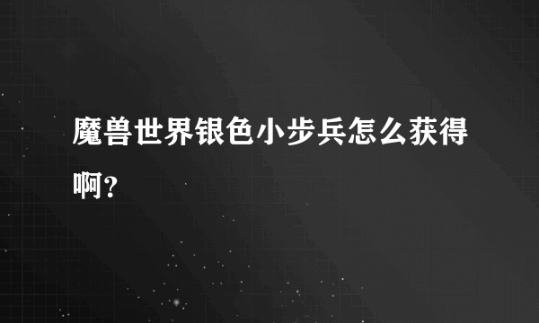 魔兽世界银色小步兵怎么获得啊？