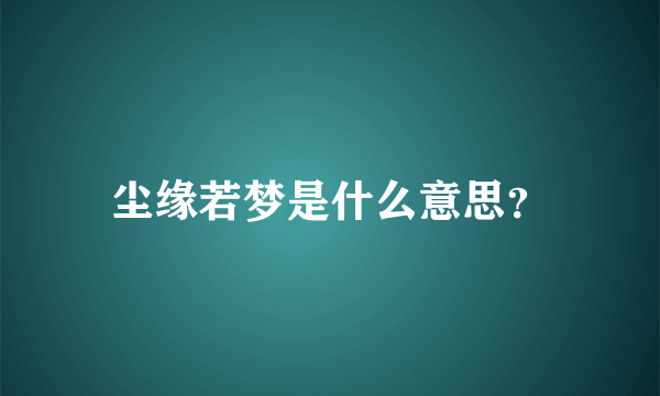 尘缘若梦是什么意思？