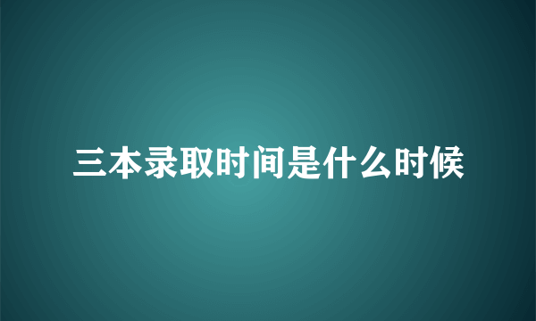 三本录取时间是什么时候