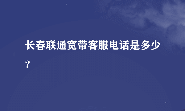 长春联通宽带客服电话是多少？