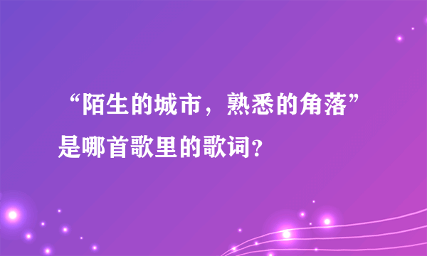 “陌生的城市，熟悉的角落”是哪首歌里的歌词？